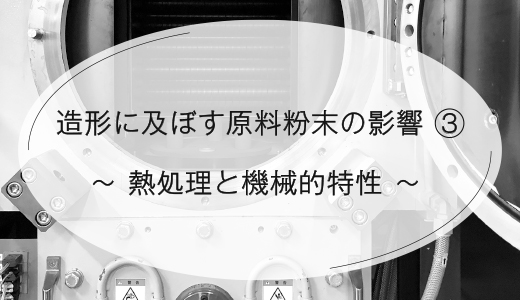 造形に及ぼす原料粉末の影響③　~熱処理と機械的特性~ 【EOS 金属3Dプリンター】